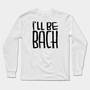 Funny Bach pun, Composer, Ill be Bach Long Sleeve T-Shirt